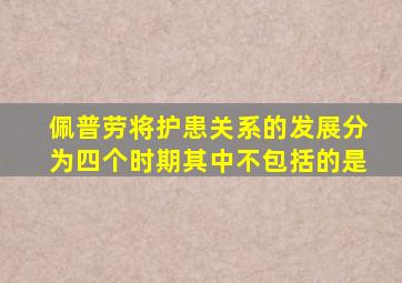 佩普劳将护患关系的发展分为四个时期其中不包括的是