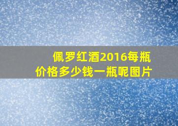 佩罗红酒2016每瓶价格多少钱一瓶呢图片