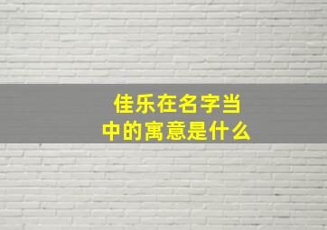 佳乐在名字当中的寓意是什么