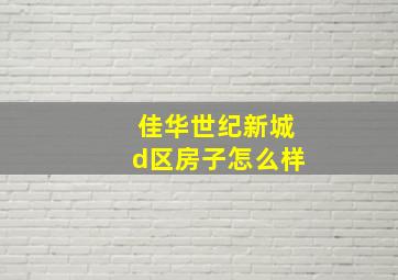 佳华世纪新城d区房子怎么样