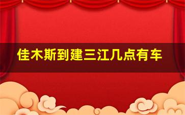 佳木斯到建三江几点有车