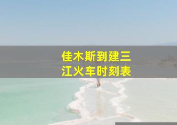 佳木斯到建三江火车时刻表