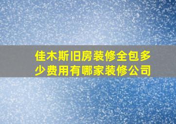 佳木斯旧房装修全包多少费用有哪家装修公司