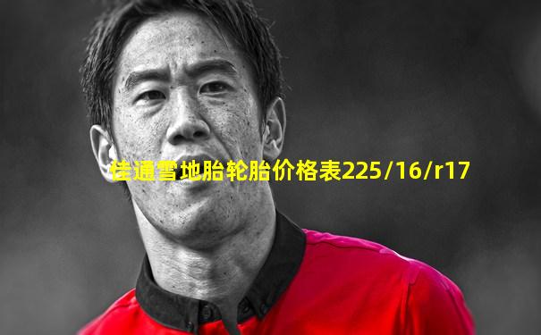 佳通雪地胎轮胎价格表225/16/r17