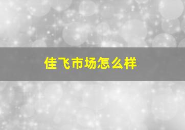 佳飞市场怎么样