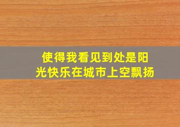 使得我看见到处是阳光快乐在城市上空飘扬