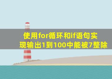 使用for循环和if语句实现输出1到100中能被7整除