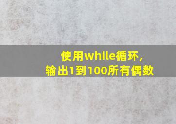 使用while循环,输出1到100所有偶数