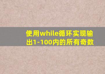 使用while循环实现输出1-100内的所有奇数