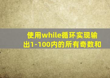 使用while循环实现输出1-100内的所有奇数和