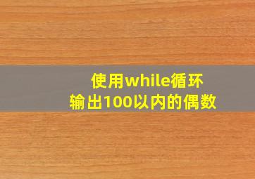 使用while循环输出100以内的偶数