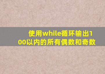 使用while循环输出100以内的所有偶数和奇数