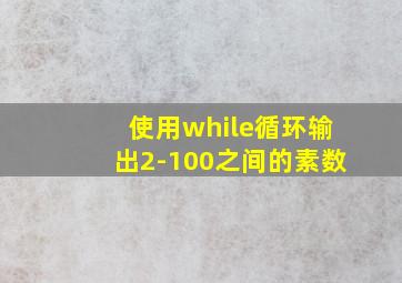 使用while循环输出2-100之间的素数