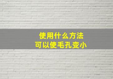 使用什么方法可以使毛孔变小