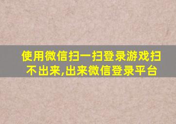 使用微信扫一扫登录游戏扫不出来,出来微信登录平台