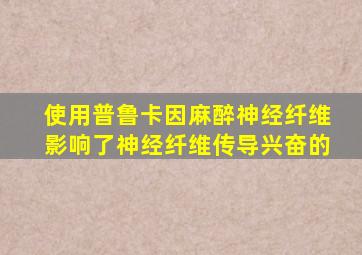 使用普鲁卡因麻醉神经纤维影响了神经纤维传导兴奋的