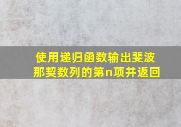 使用递归函数输出斐波那契数列的第n项并返回