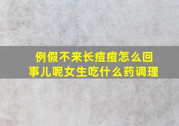 例假不来长痘痘怎么回事儿呢女生吃什么药调理