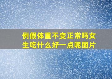 例假体重不变正常吗女生吃什么好一点呢图片