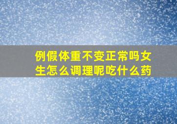 例假体重不变正常吗女生怎么调理呢吃什么药