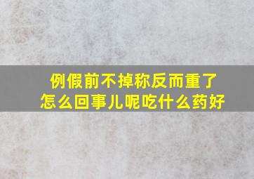 例假前不掉称反而重了怎么回事儿呢吃什么药好