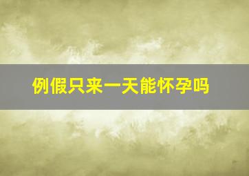 例假只来一天能怀孕吗