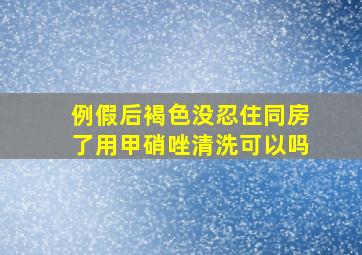 例假后褐色没忍住同房了用甲硝唑清洗可以吗