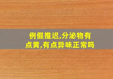 例假推迟,分泌物有点黄,有点异味正常吗