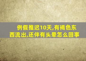 例假推迟10天,有褐色东西流出,还伴有头晕怎么回事