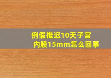 例假推迟10天子宫内膜15mm怎么回事