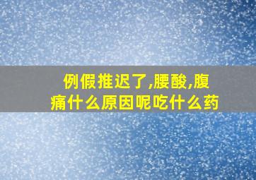 例假推迟了,腰酸,腹痛什么原因呢吃什么药