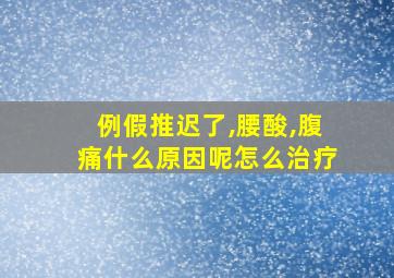 例假推迟了,腰酸,腹痛什么原因呢怎么治疗