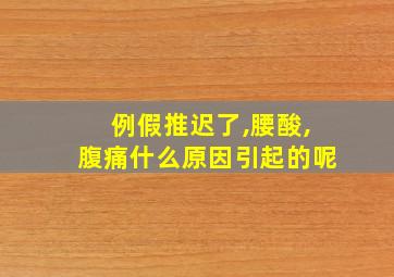 例假推迟了,腰酸,腹痛什么原因引起的呢