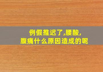 例假推迟了,腰酸,腹痛什么原因造成的呢