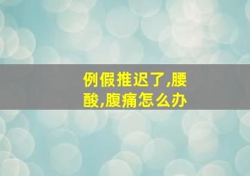 例假推迟了,腰酸,腹痛怎么办