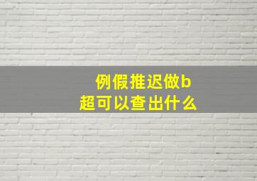 例假推迟做b超可以查出什么