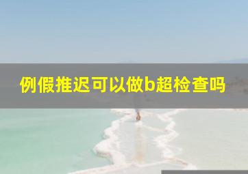 例假推迟可以做b超检查吗