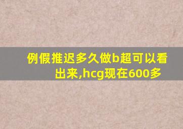 例假推迟多久做b超可以看出来,hcg现在600多