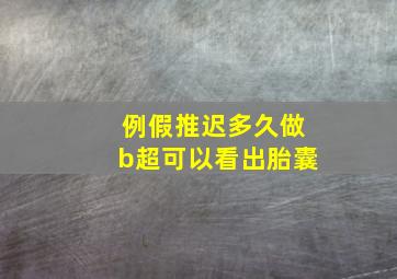 例假推迟多久做b超可以看出胎囊