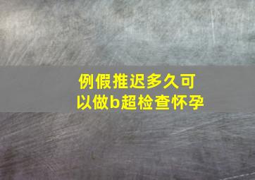 例假推迟多久可以做b超检查怀孕