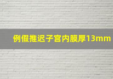 例假推迟子宫内膜厚13mm