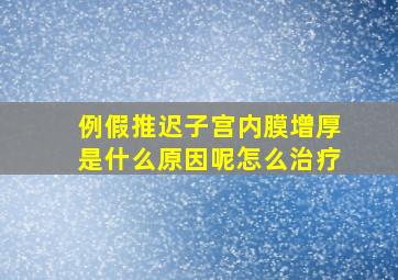 例假推迟子宫内膜增厚是什么原因呢怎么治疗