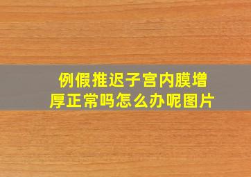 例假推迟子宫内膜增厚正常吗怎么办呢图片