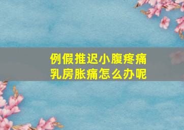 例假推迟小腹疼痛乳房胀痛怎么办呢