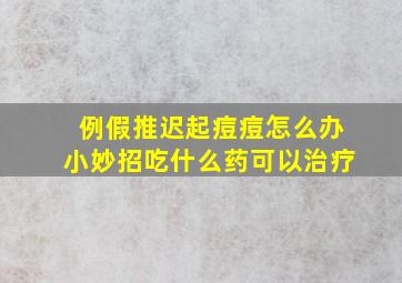 例假推迟起痘痘怎么办小妙招吃什么药可以治疗