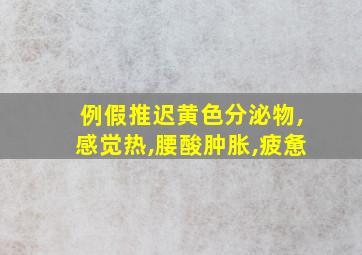 例假推迟黄色分泌物,感觉热,腰酸肿胀,疲惫