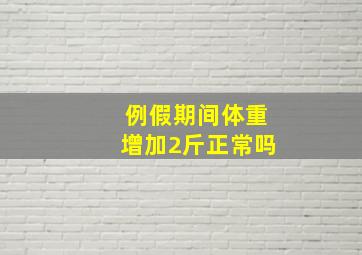 例假期间体重增加2斤正常吗