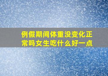 例假期间体重没变化正常吗女生吃什么好一点