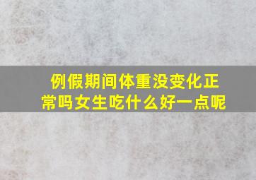 例假期间体重没变化正常吗女生吃什么好一点呢