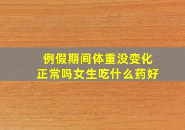 例假期间体重没变化正常吗女生吃什么药好